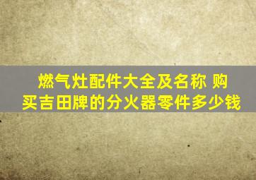 燃气灶配件大全及名称 购买吉田牌的分火器零件多少钱